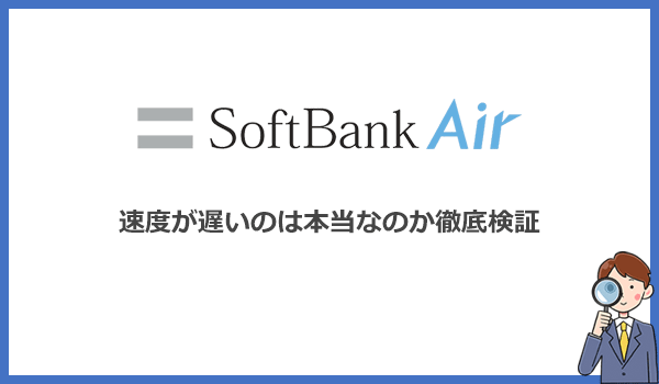 ソフトバンクエアーが遅いという評判は本当か？実機を使って速度を徹底検証