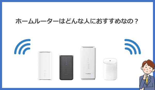 ホームルーターはどんな人におすすめのWi-Fiサービスなの？