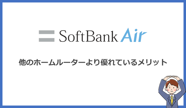 ソフトバンクエアーが他のホームルーターより優れているメリットはどこ？