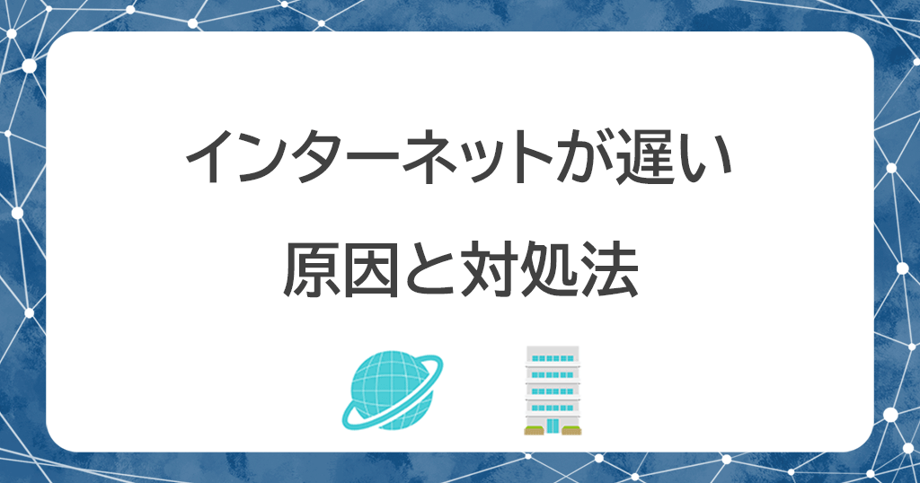 インターネットの速度が遅いどうしたら速くなる？原因23個と対処法18個をわかりやすく解説